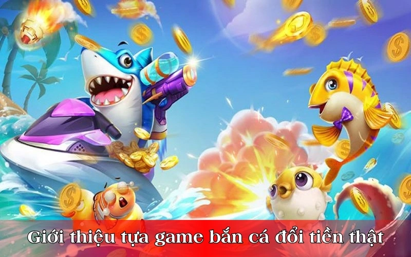 Giới thiệu tựa game bắn cá đổi tiền thật