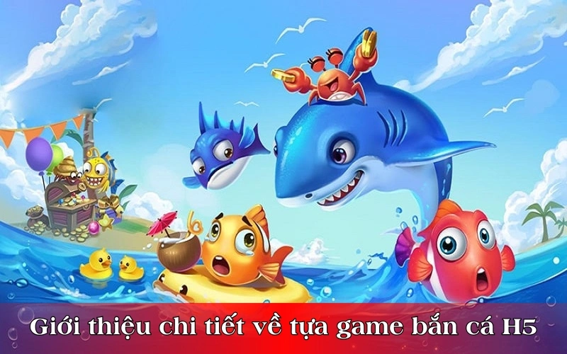 Giới thiệu chi tiết về tựa game nổi tiếng bắn cá H5