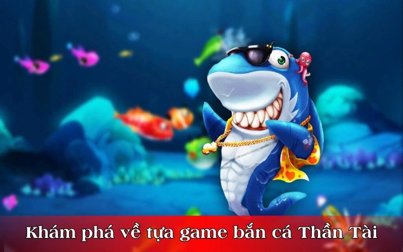 Khám phá thông tin về tựa game bắn cá Thần Tài