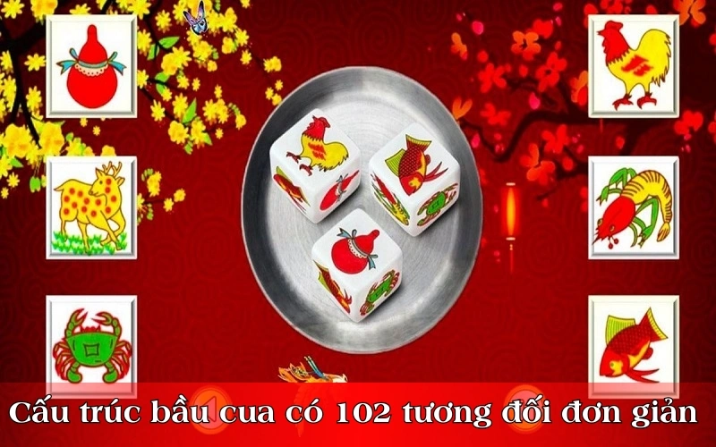 Cấu trúc bầu cua có 102 tương đối đơn giản 