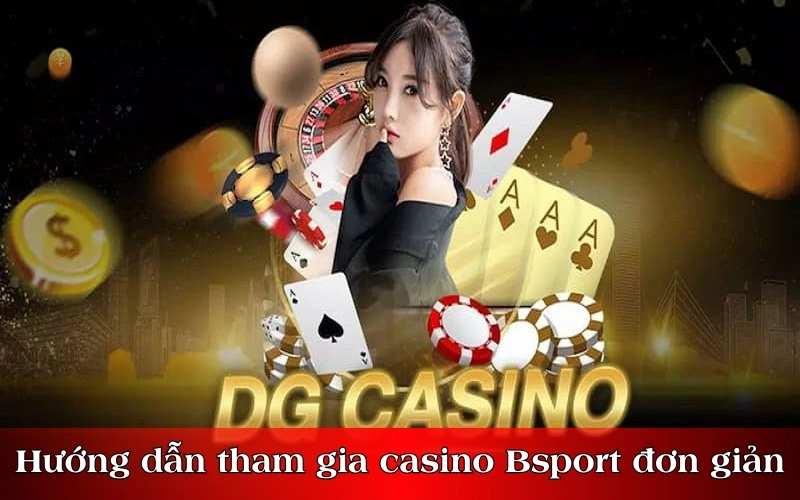 Hướng dẫn tham gia casino Bsport đơn giản nhất