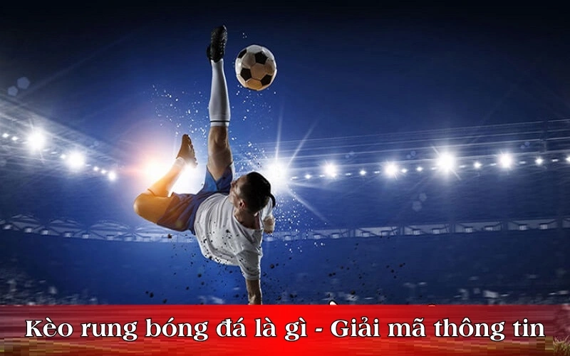 Kèo rung bóng đá là gì - Giải mã thông tin chi tiết