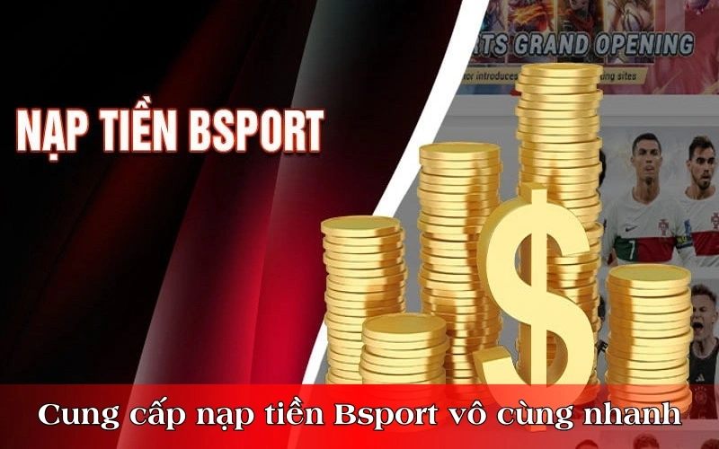 Cung cấp phương thức nạp tiền Bsport vô cùng nhanh chóng