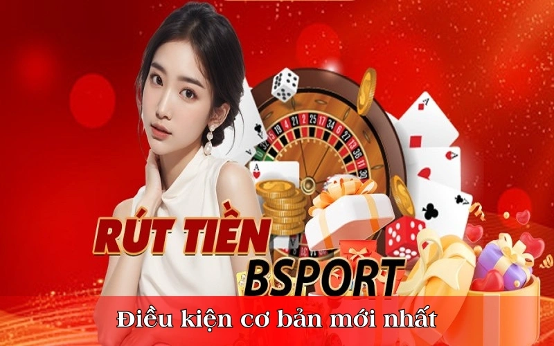 Cập nhật các điều khoản cơ bản khi thực hiện rút tiền Bsports