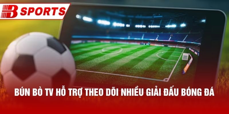 Bún Bò TV hỗ trợ theo dõi nhiều giải đấu bóng đá