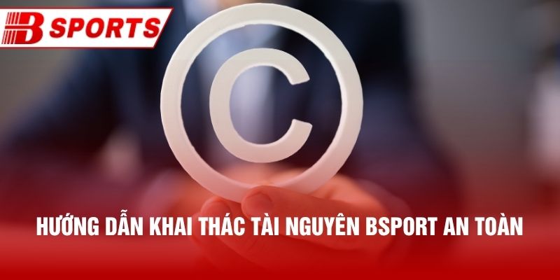 Hướng dẫn khai thác tài nguyên Bsport an toàn