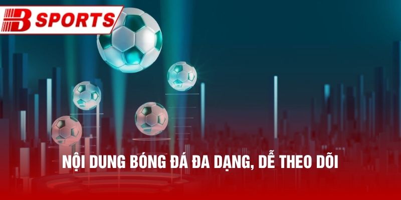 Nội dung bóng đá đa dạng, dễ theo dõi